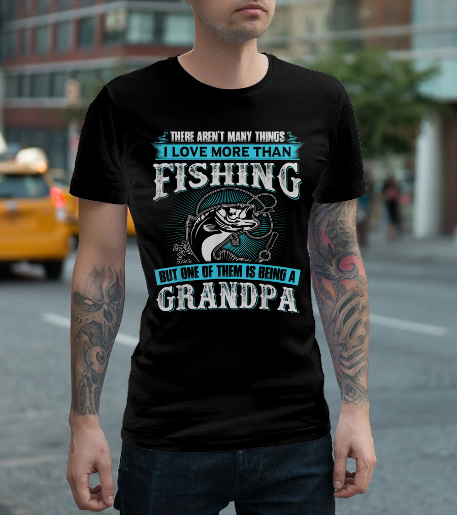 There Aren't Many Things I Love More Than Fishing But One of Them Is Being a Grandpa T-Shirt