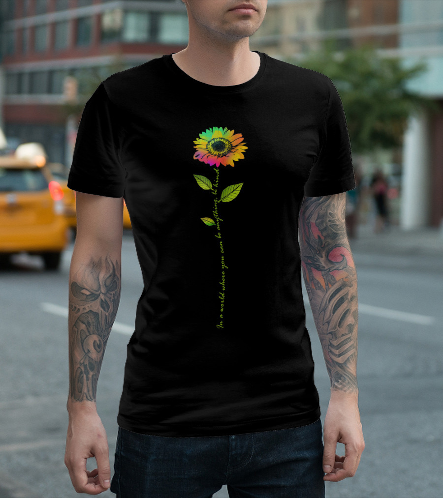 In World Where You Can Be Anything Be Kind Rainbow Sunflower T-Shirt