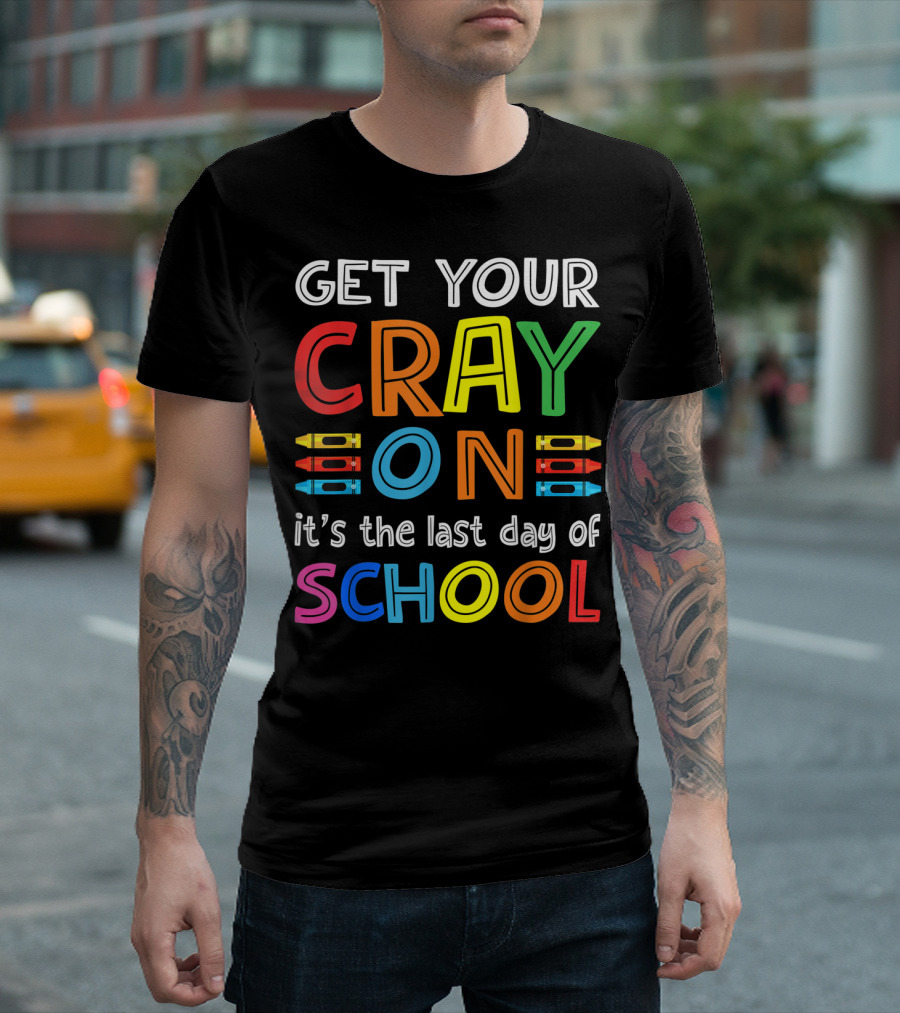 GET YOUR CRAY ON It's The Last Day Of SCHOOL Crayons T-Shirt