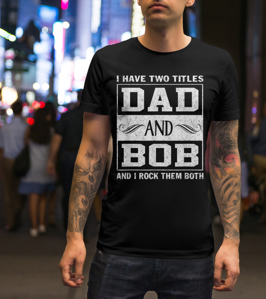 I Have Two Titles Dad And Bob And I Rock Them Both Man Myth Legend T-Shirt