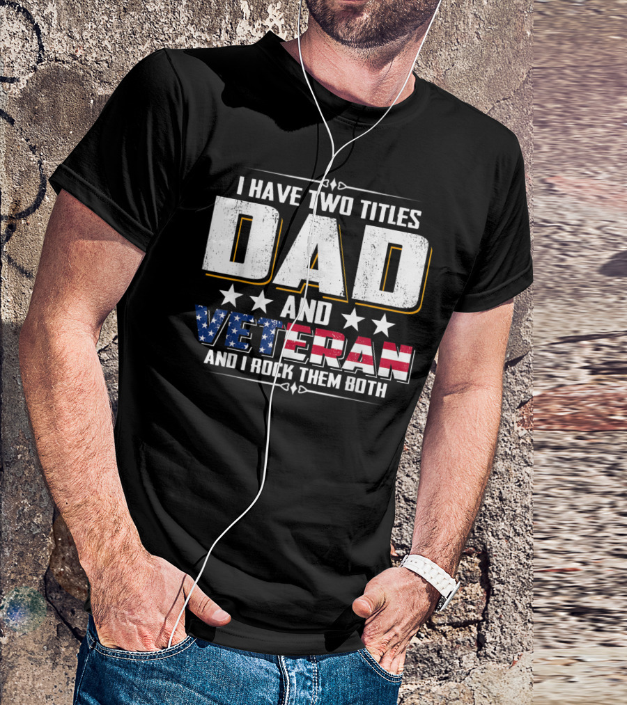 Dad And Veteran I Have Two Titles And I Rock Them Both T-Shirt