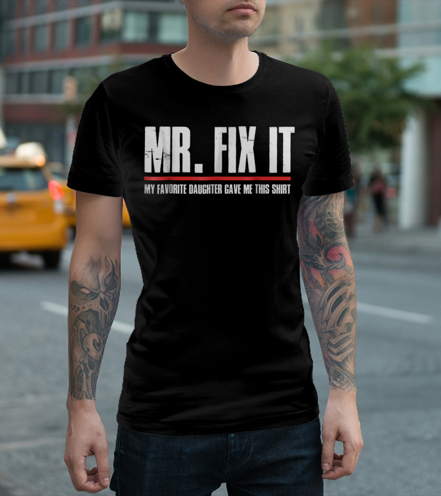 MR. FIX IT My Favorite Daughter Gave Me This T-Shirt