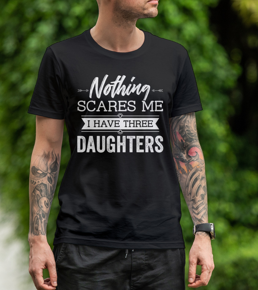 Nothing Scares Me I Have Three Daughters Father's Day T-Shirt