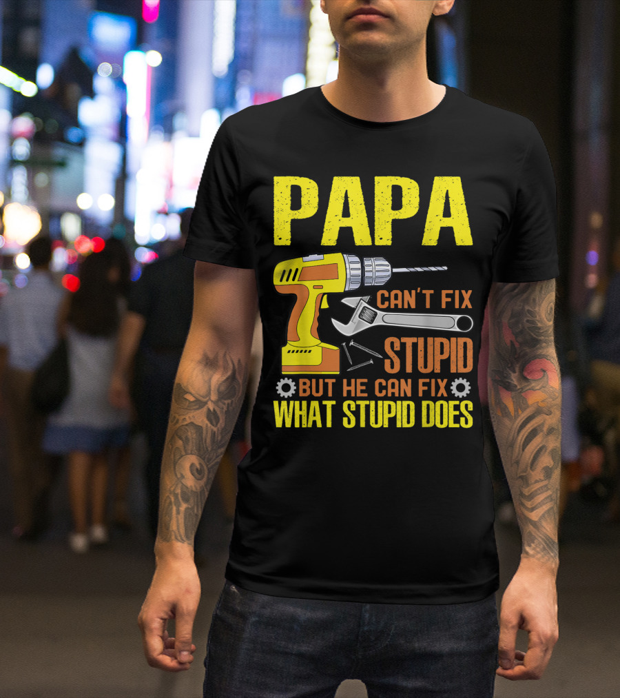 Papa Can't Fix Stupid But He Can Fix What Stupid Does T-Shirt