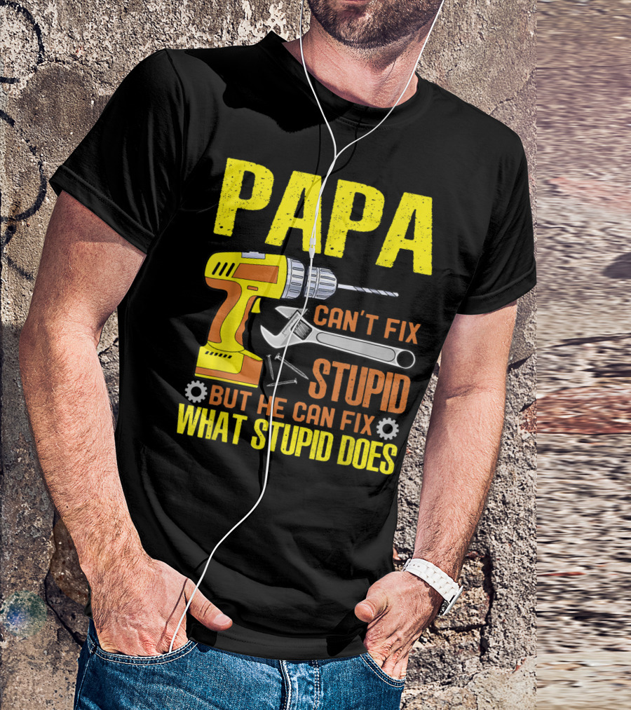Papa Can't Fix Stupid But He Can Fix What Stupid Does T-Shirt