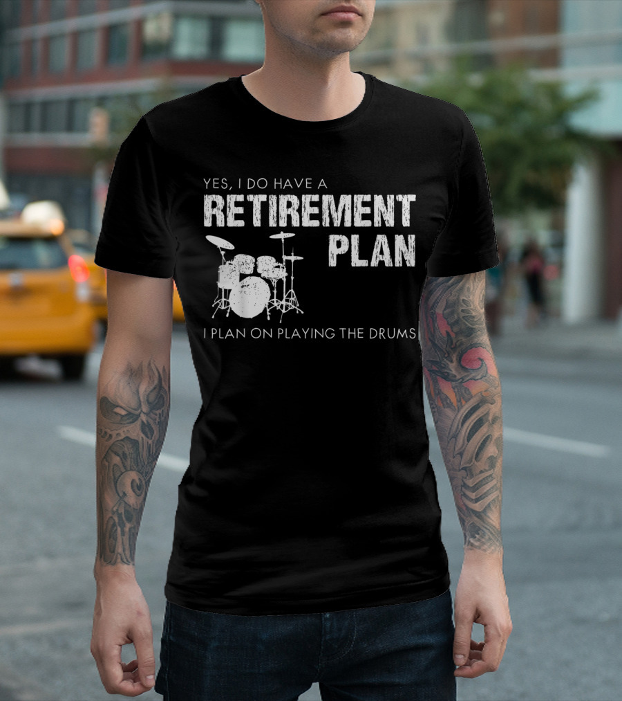 Yes I Do Have A Retirement Plan I Plan On Playing The Drums T-Shirt