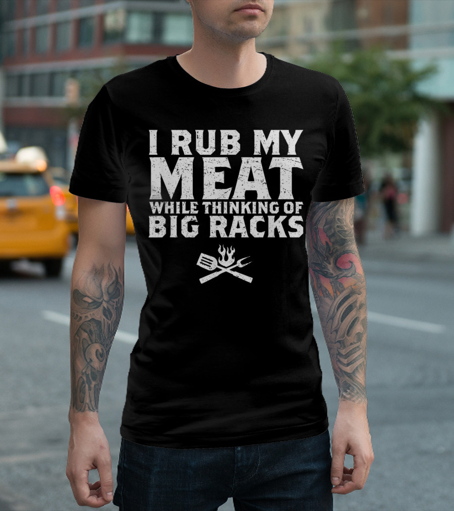 I Rub My Meat While Thinking of Big Racks BBQ Pun 4th of July T-Shirt