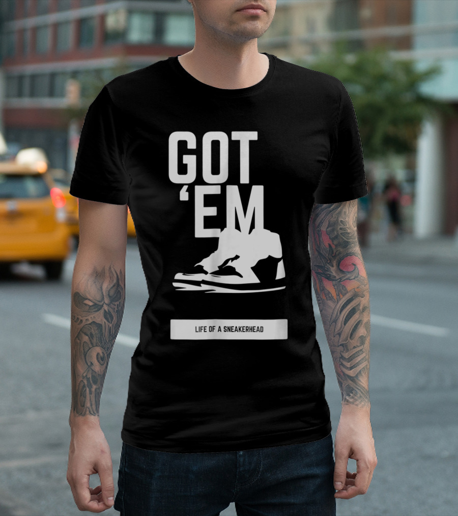 Got 'Em Life Of A Sneakerhead T-Shirt