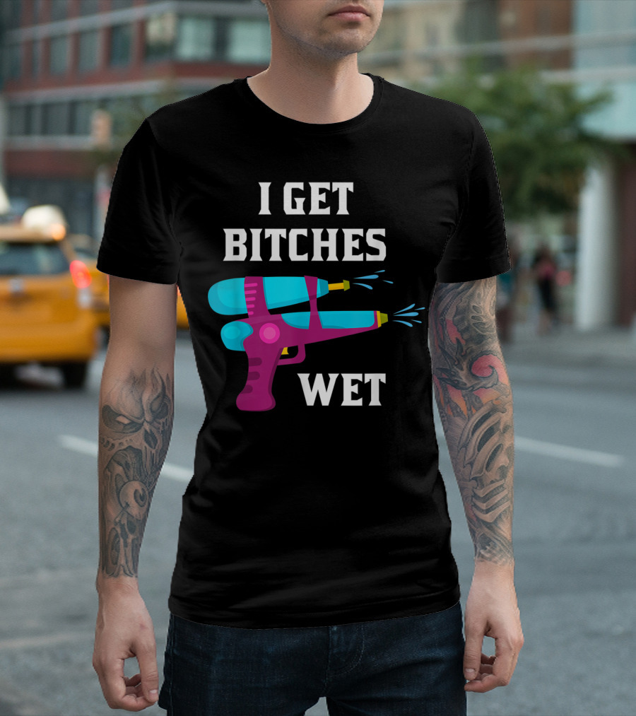 I Get Bitches Wet Funny Squirt Gun For Adults Water Soakers T-Shirt