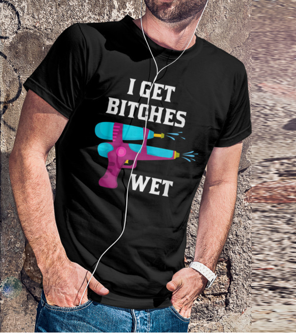 I Get Bitches Wet Funny Squirt Gun For Adults Water Soakers T-Shirt