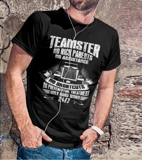 Teamster No Rich Parents No Assistance No Shortcuts Only Hard Work 24/7 T-Shirt