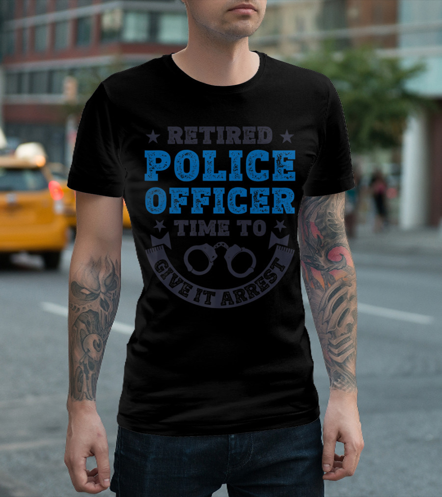 Retired Police Officer Time To Give It Arrest Handcuffs T-Shirt