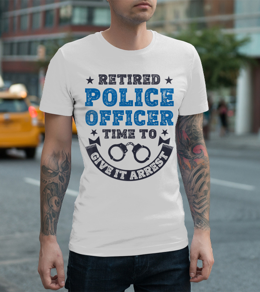 Retired Police Officer Time To Give It Arrest Handcuffs T-Shirt