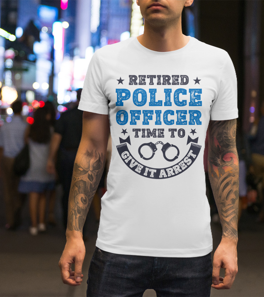 Retired Police Officer Time To Give It Arrest Handcuffs T-Shirt