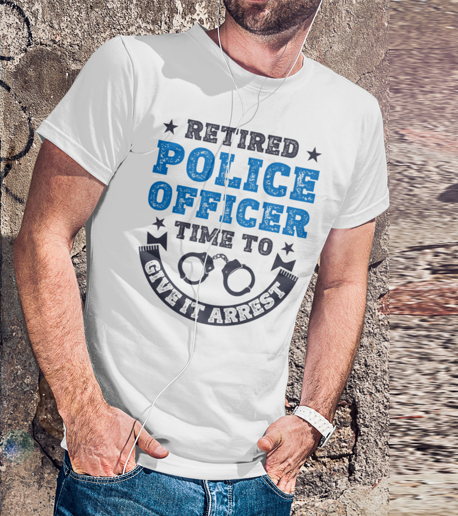 Retired Police Officer Time To Give It Arrest Handcuffs T-Shirt
