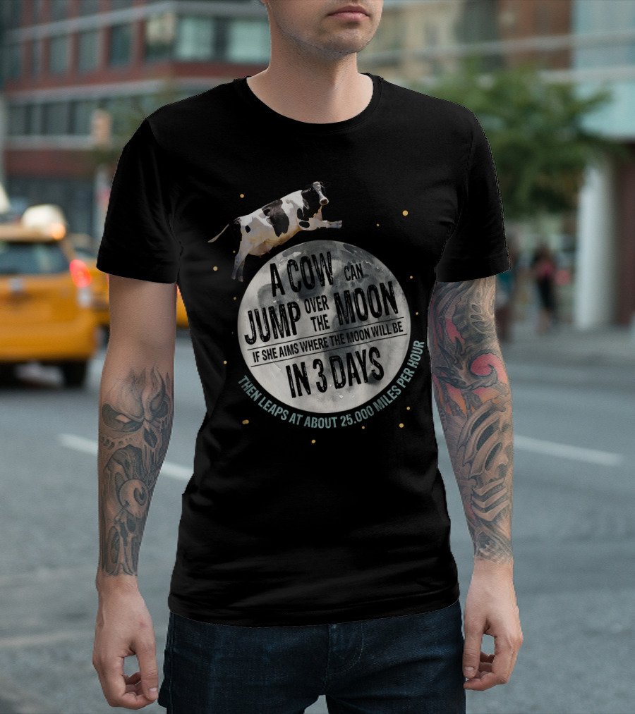 A Cow Can Jump Over the Moon If She Aims Where the Moon Will Be in 3 Days Then Leaps at About 25,000 Miles Per Hour T-Shirt
