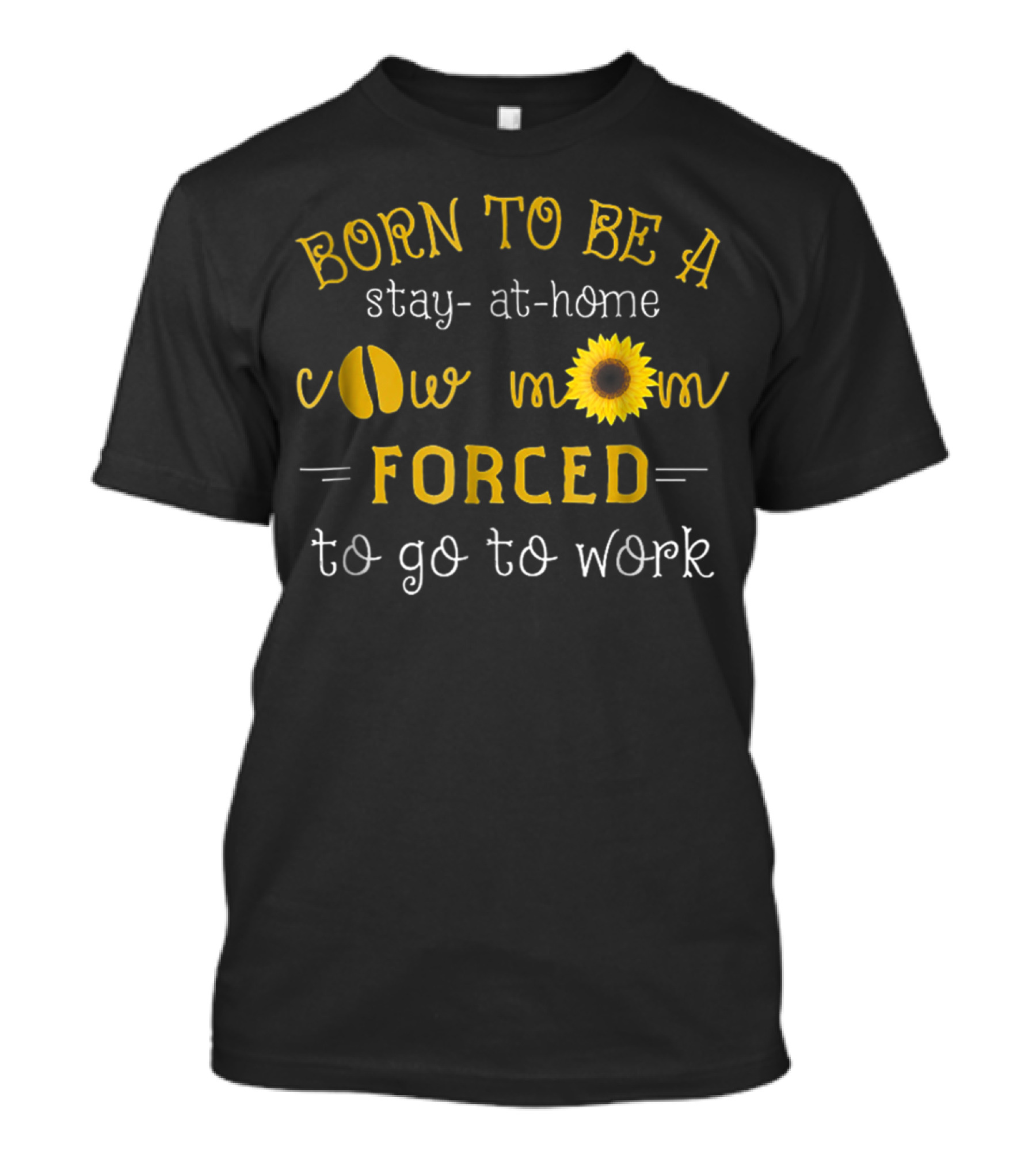 Born To Be A Stay-At-Home Cow Mom Forced To Go To Work T-Shirt