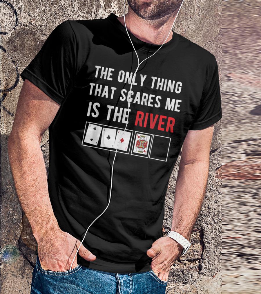 The Only Thing That Scares Me Is The River Playing Cards Poker T-Shirt