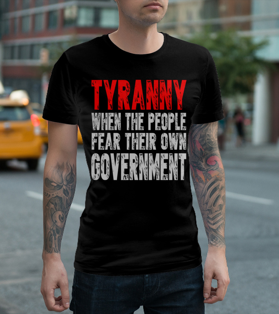 TYRANNY When the People Fear Their Own Government Social Commentary T-Shirt