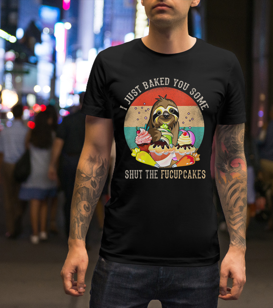 I Just Baked You Some Shut The Fucupcakes Sloth Retro Cupcake T-Shirt