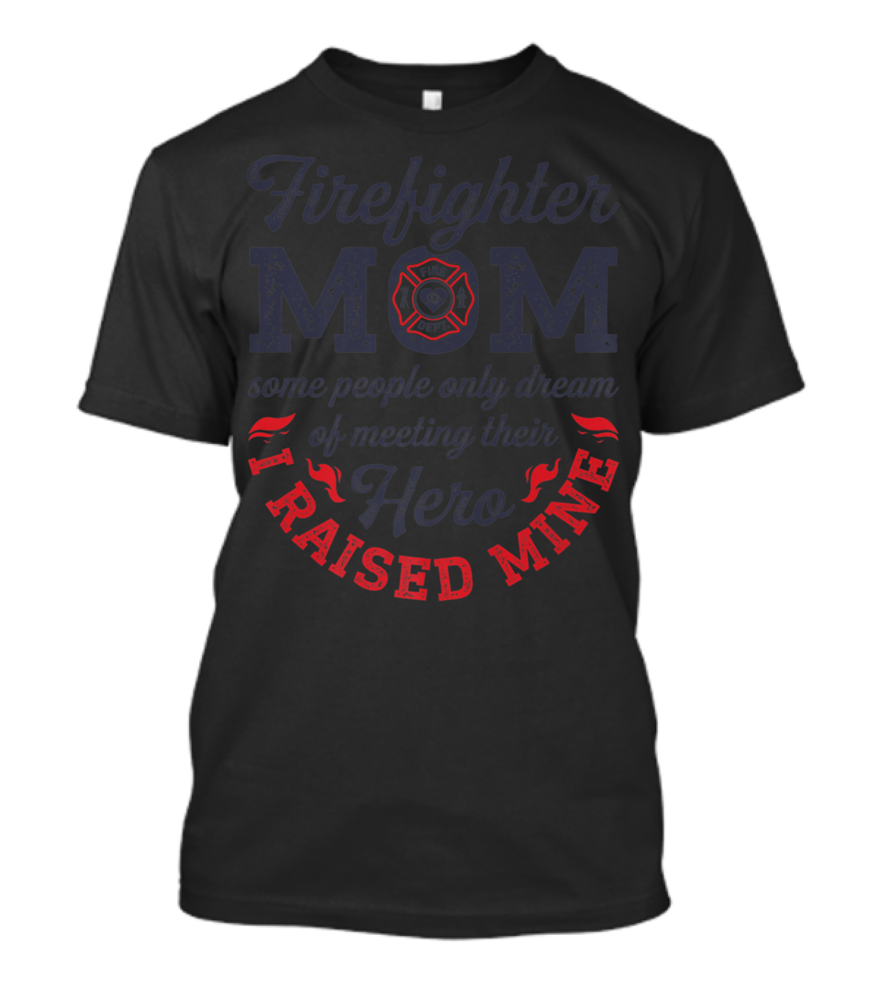 Firefighter Mom Some People Only Dream Of Meeting Their Hero I Raised Mine T-Shirt