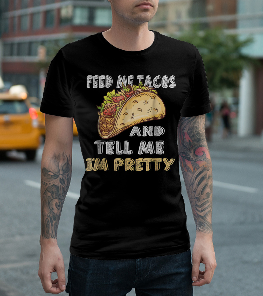 Feed Me Tacos And Tell Me I'm Pretty Taco T-Shirt