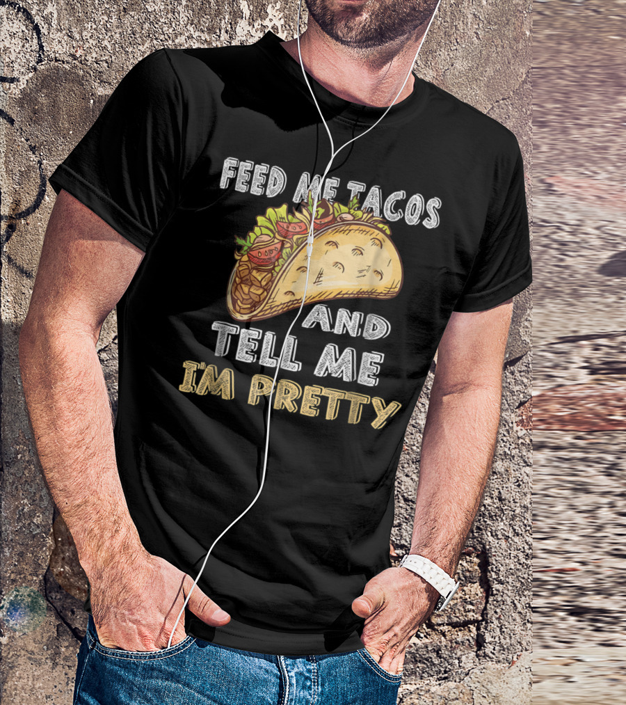 Feed Me Tacos And Tell Me I'm Pretty Taco T-Shirt