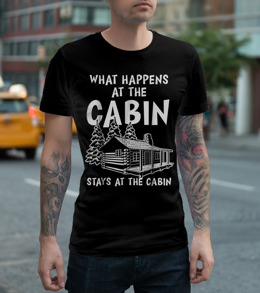 What Happens at the Cabin Stays at the Cabin T-Shirt