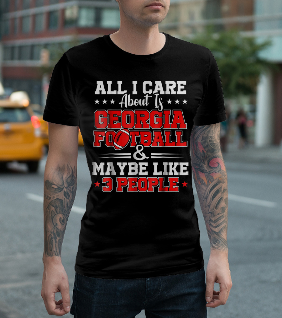 All I Care About Is Georgia Football And Maybe Like 3 People T-Shirt