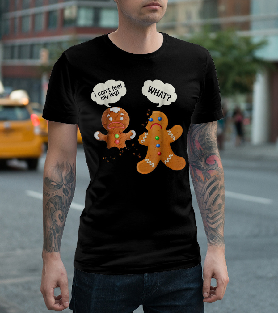 Gingerbread Comedy I Can't Feel My Leg WHAT? T-Shirt