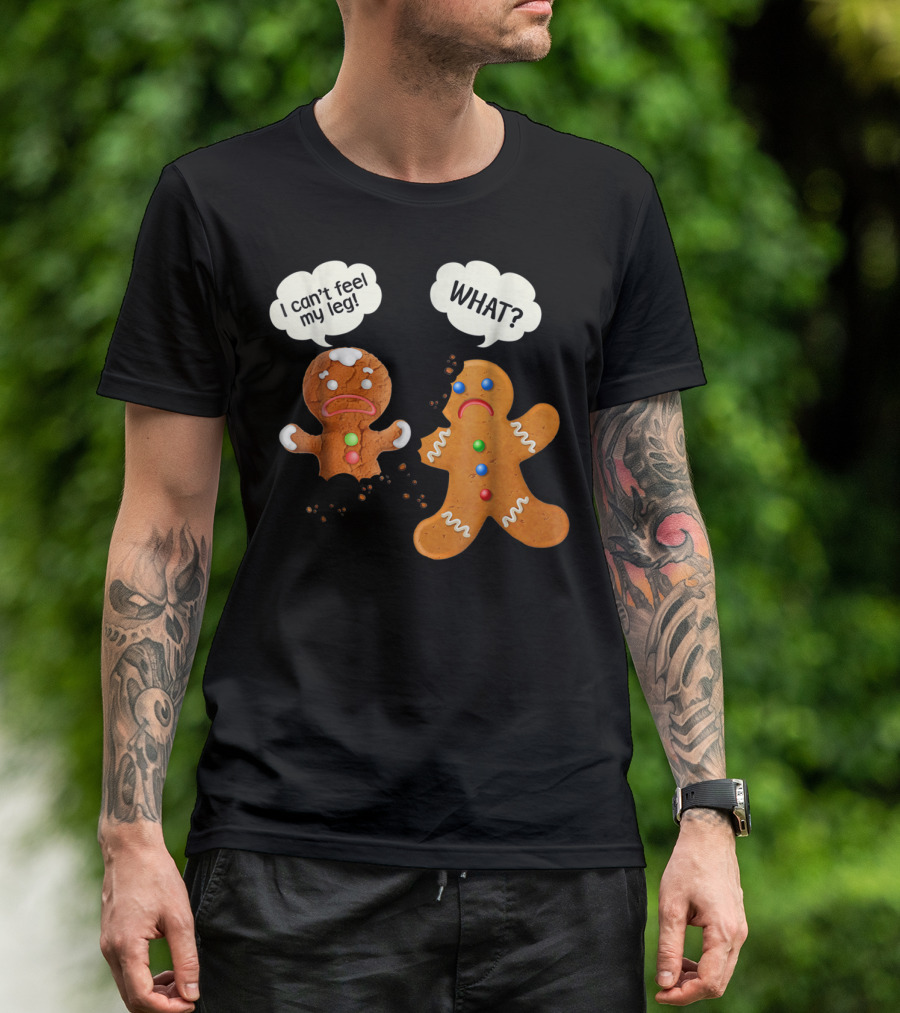 Gingerbread Comedy I Can't Feel My Leg WHAT? T-Shirt
