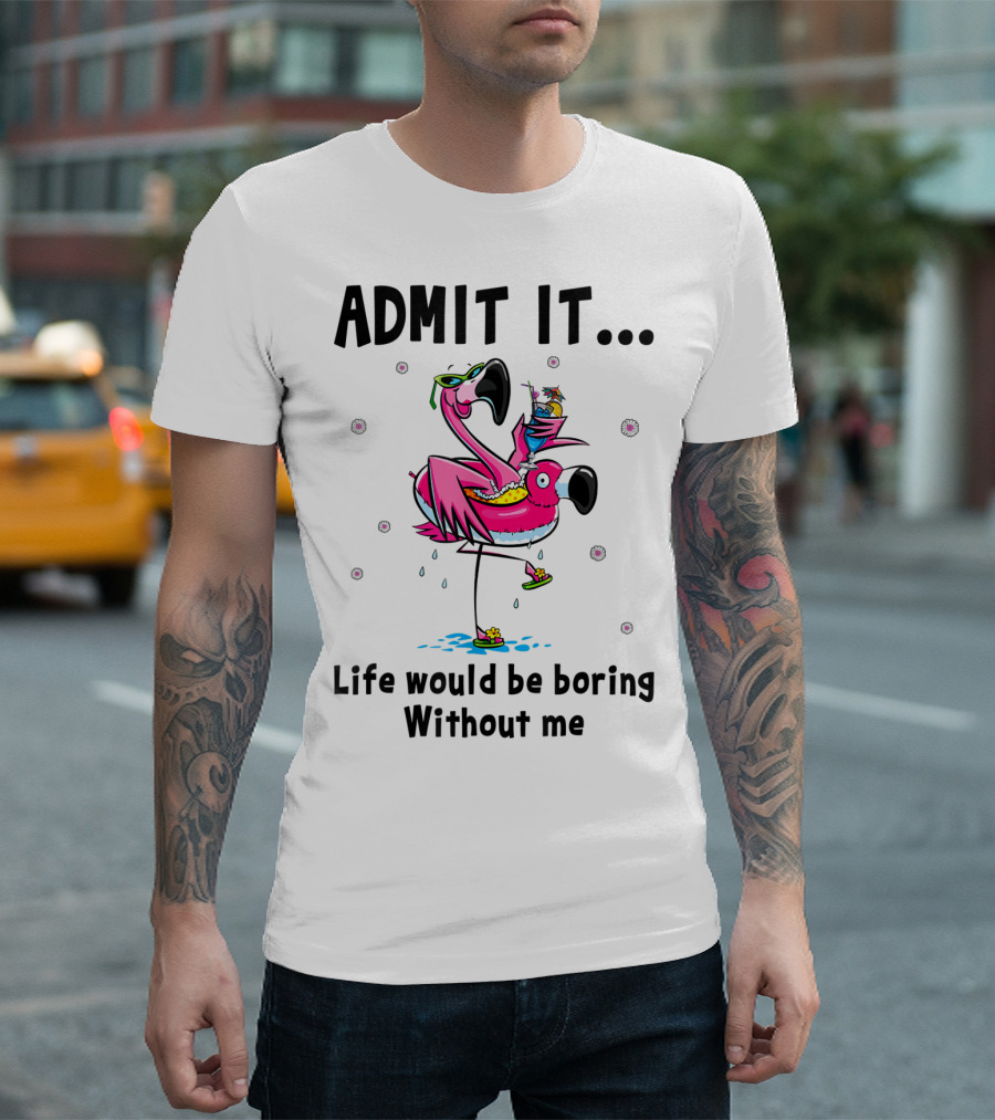 Admit It Life Would Be Boring Without Me Flamingo Fun T-Shirt
