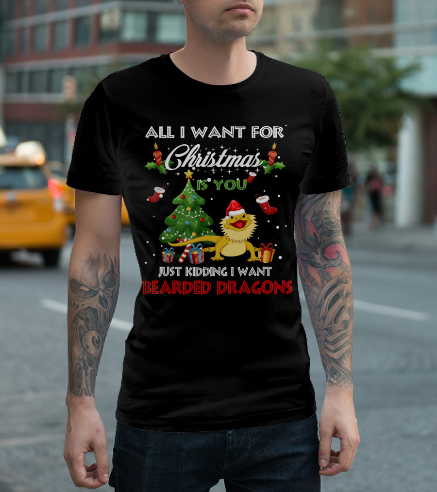 All I Want For Christmas Is You Just Kidding I Want Bearded Dragons T-Shirt