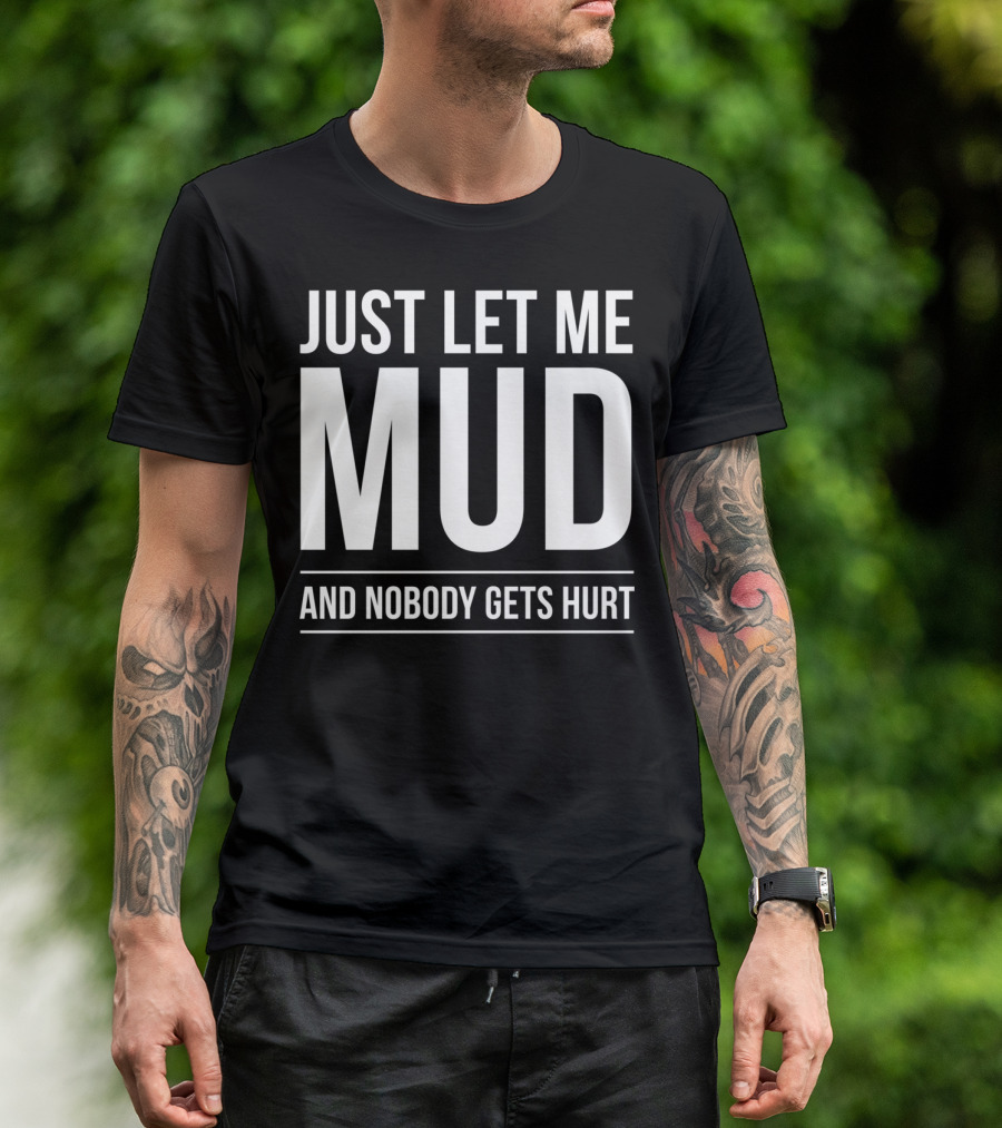 Just Let Me Mud And Nobody Gets Hurt ATV Quad Four Wheeler Mudding T-Shirt