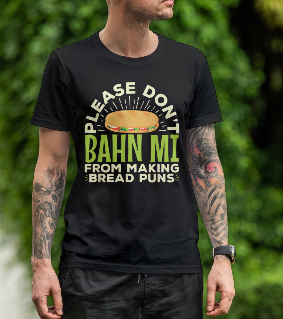 Please Don't Bahn Mi From Making Bread Puns T-Shirt