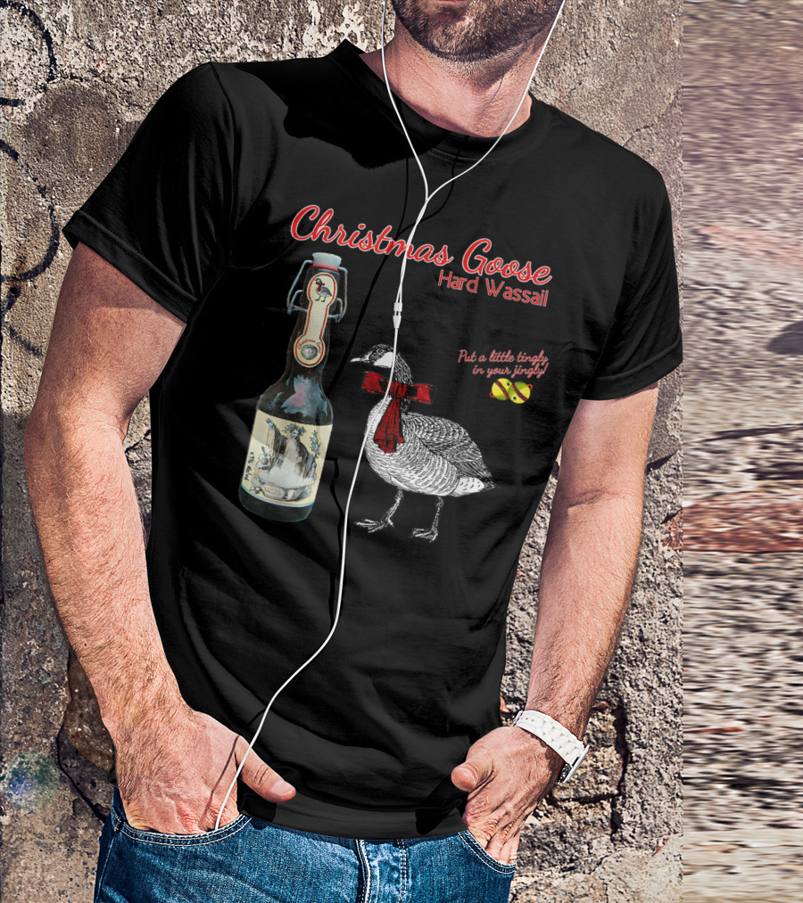 Christmas Goose Hard Wassail Put A Little Tingle In Your Jingle T-Shirt