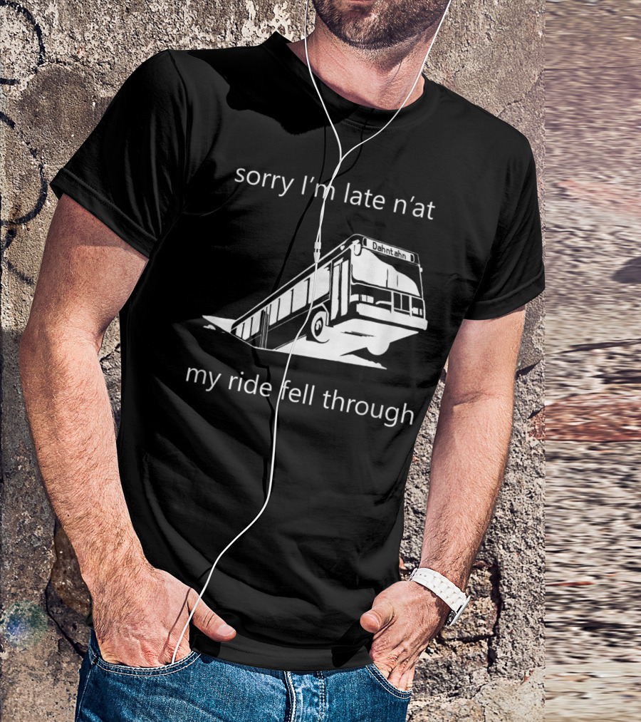 Sorry I'm Late N'at My Ride Fell Through Dahntahn Bus T-Shirt