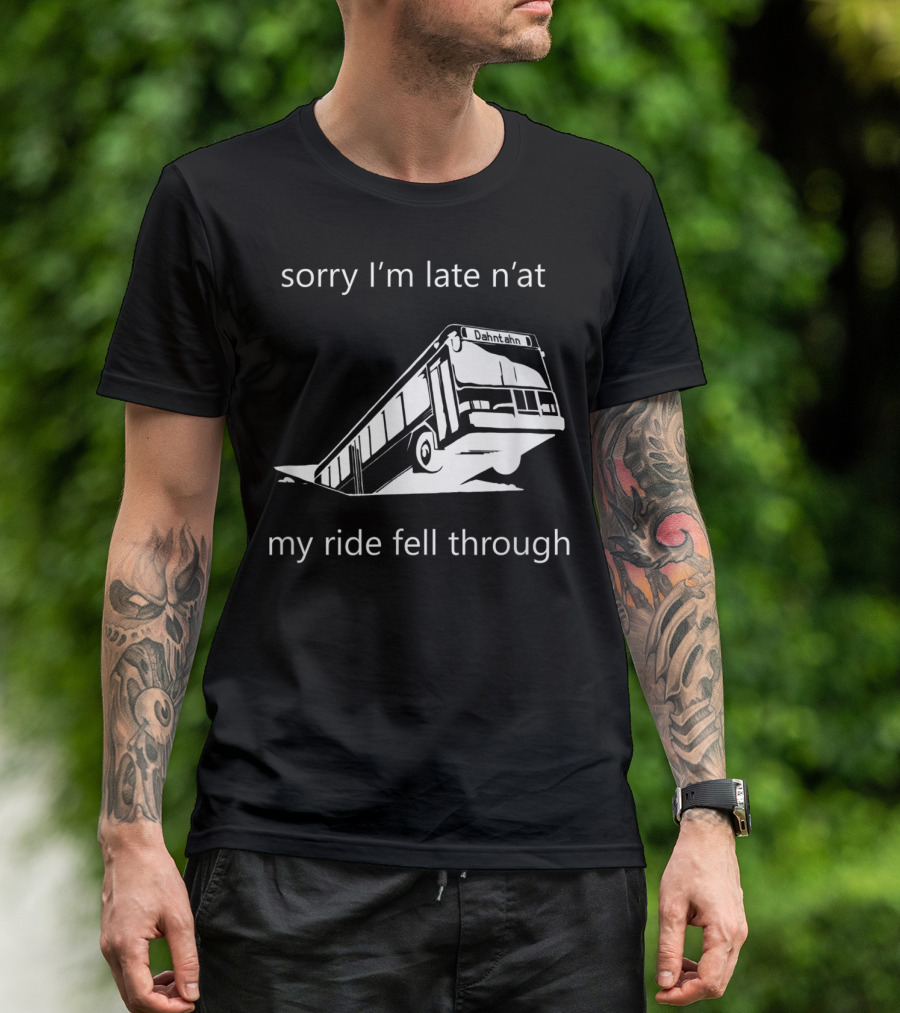 Sorry I'm Late N'at My Ride Fell Through Dahntahn Bus T-Shirt