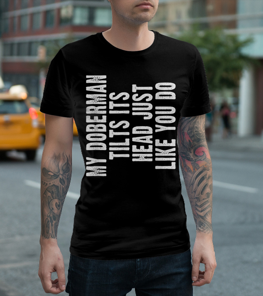 My Doberman Tilts Its Head Just Like You Do T-Shirt
