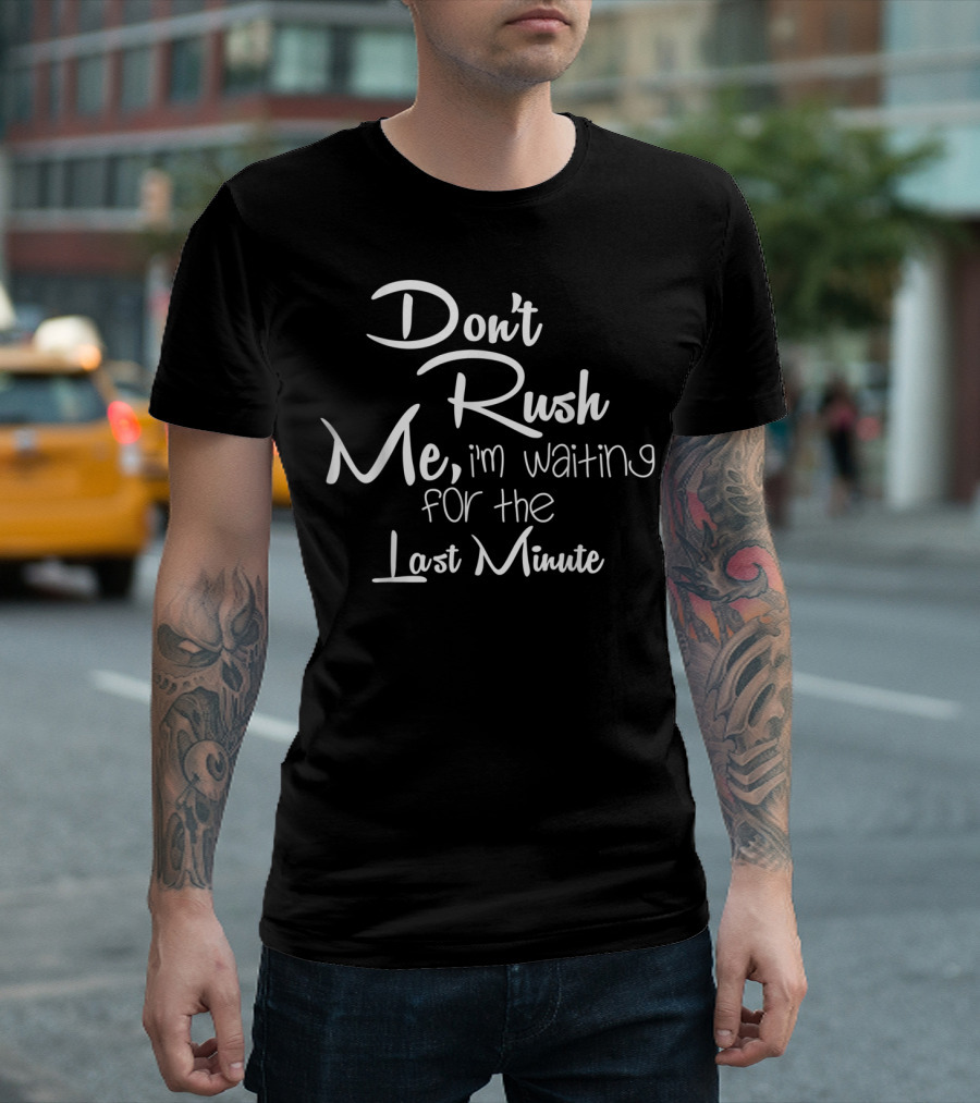 Don't Rush Me I'm Waiting For The Last Minute T-Shirt