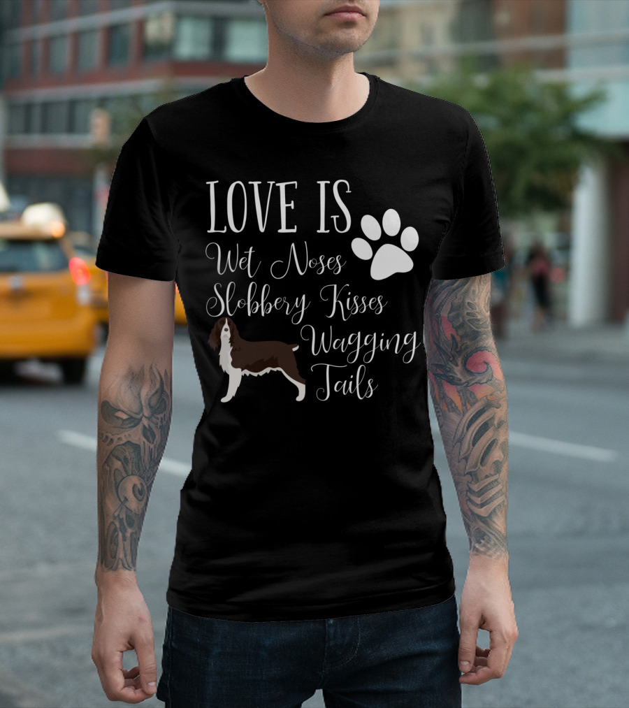 Love Is Wet Noses Slobbery Kisses Wagging Tails English Springer Spaniel T-Shirt