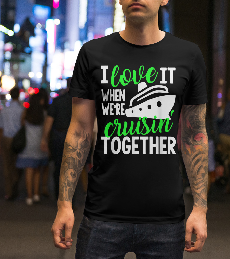 I Love It When We're Cruisin' Together Family Cruise Group Cruise T-Shirt