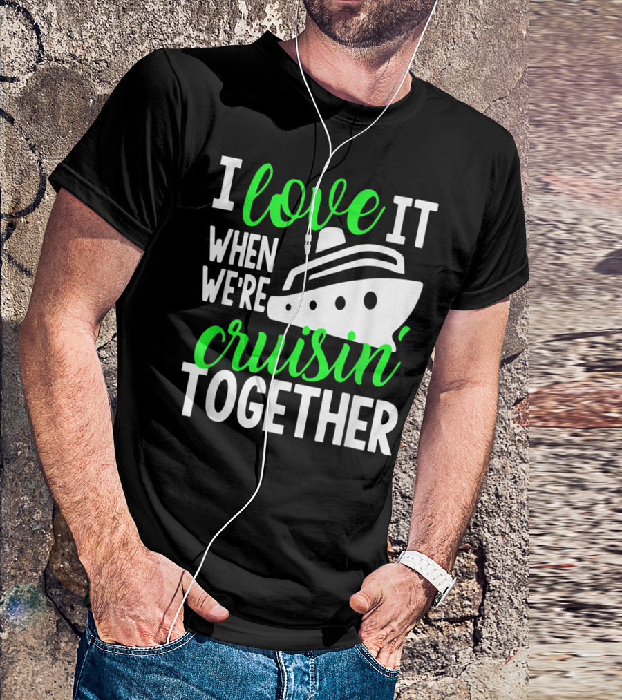 I Love It When We're Cruisin' Together Family Cruise Group Cruise T-Shirt