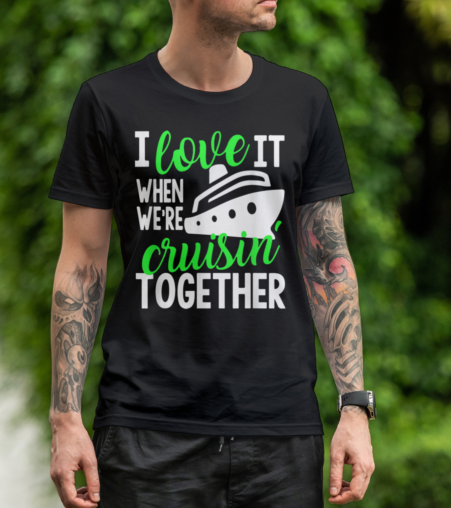I Love It When We're Cruisin' Together Family Cruise Group Cruise T-Shirt