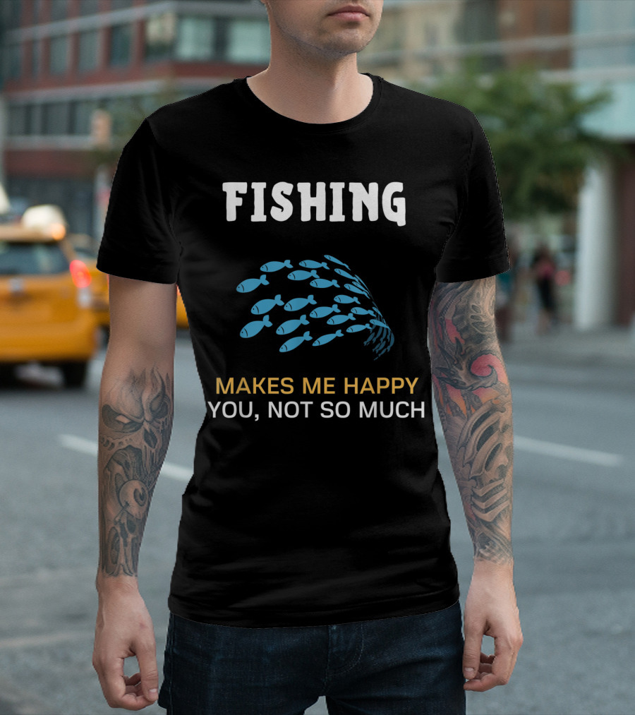 Fishing Makes Me Happy You Not So Much Fish School T-Shirt