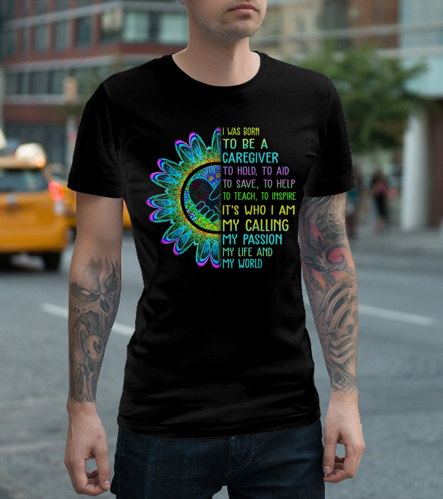 I Was Born To Be A Caregiver Hippie Sunflower Calling My Passion My Life And My World T-Shirt