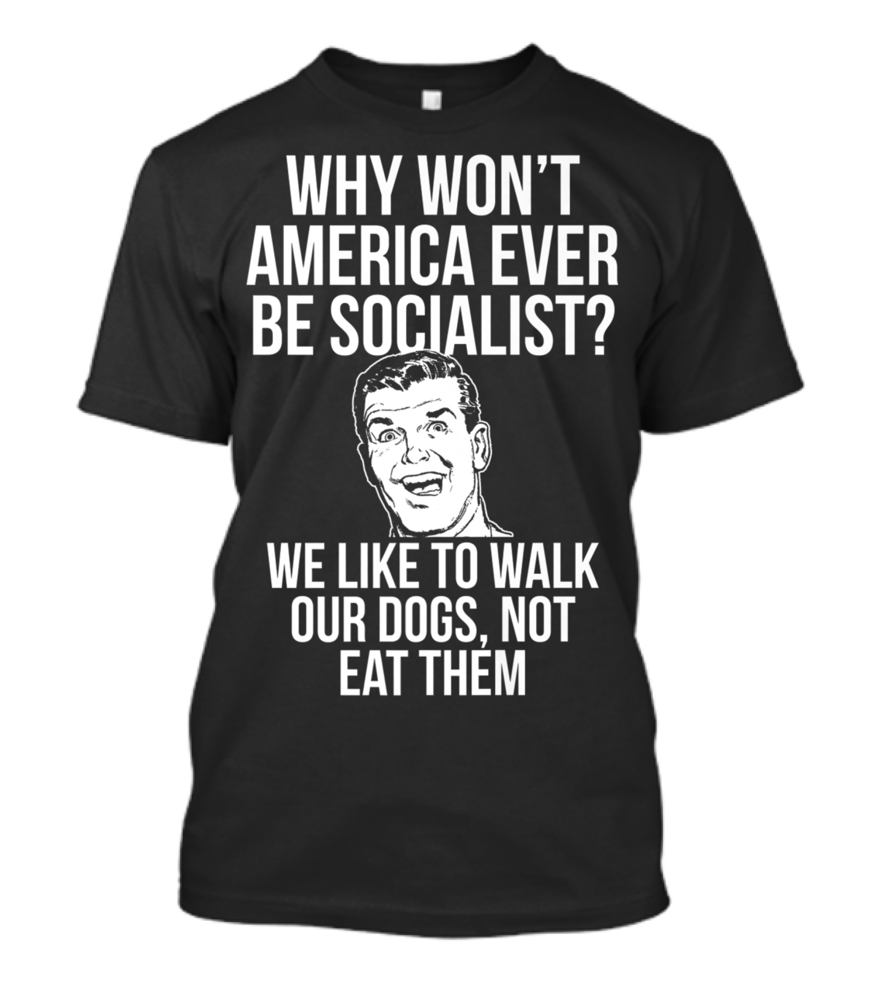 Why Won’t America Ever Be Socialist We Like To Walk Our Dogs Not Eat Them T-Shirt