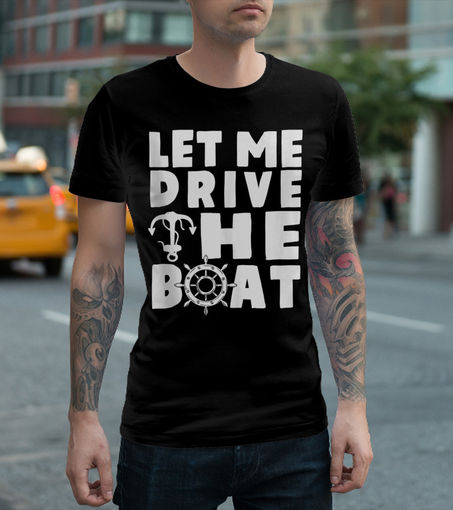 Let Me Drive The Boat Funny Boat Drivers Nautical Anchor Wheel T-Shirt