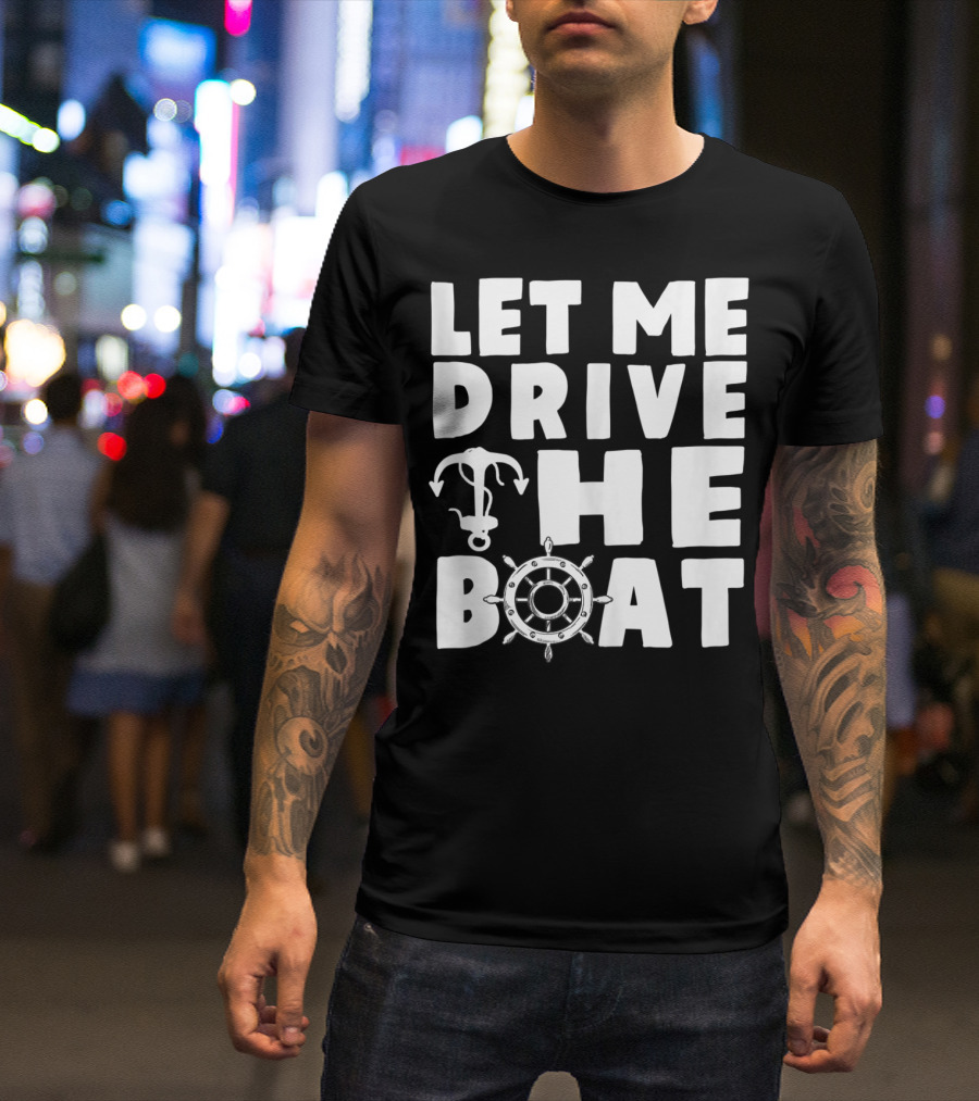 Let Me Drive The Boat Funny Boat Drivers Nautical Anchor Wheel T-Shirt