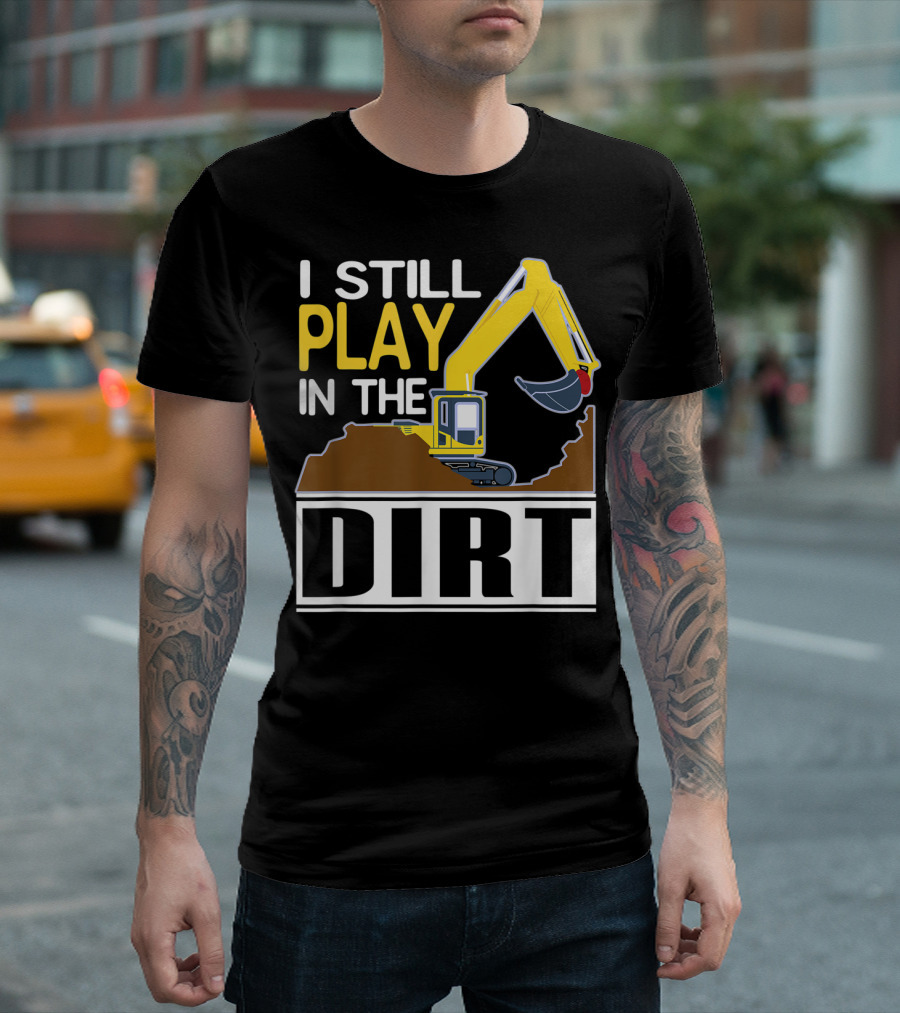 Funny Excavator I Still Play In The Dirt T-Shirt